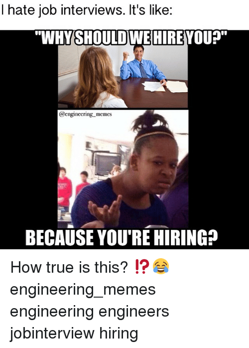 i-hate-job-interviews-its-like-wwhyshouldwehireyou-engineering-memes-because-289695